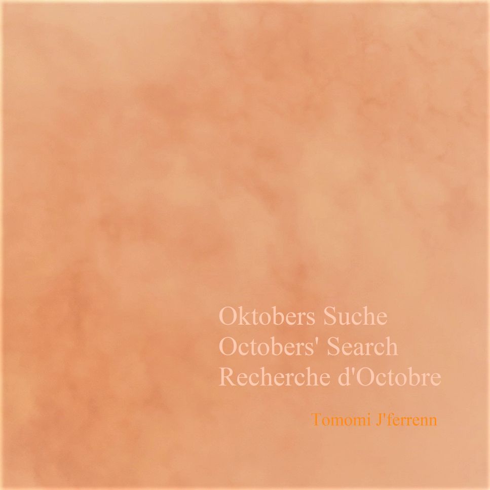 Tomomi J'ferrenn - Oktobers Suche/Octobers' Search/Recherche d'Octobre [Pianoforte, senza Ossia] 2020-2022 by Tomomi J'ferrenn
