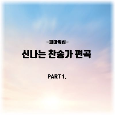 피아워십 신나는 찬송가 편곡 버젼 악보 모음집(Part 1. 총 11곡)